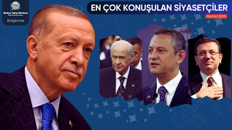 HAZİRAN 2025’TE EN ÇOK KONUŞULAN SİYASETÇİLER