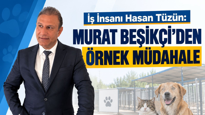 İŞ İNSANI HASAN TÜZÜN: “MURAT BEŞİKÇİ'DEN ÖRNEK MÜDAHALE”